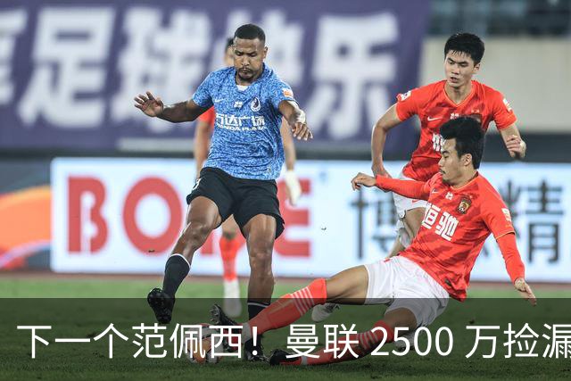 下一个范佩西！曼联 2500 万捡漏顶级锋霸，碾压 7000 万新援