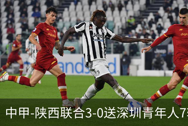 中甲-陕西联合3-0送深圳青年人7轮不胜 塞尔马尼破门黄嘉俊乌龙