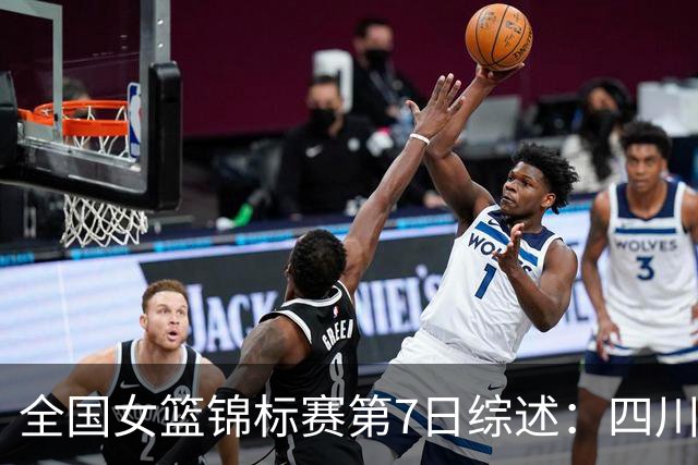 全国女篮锦标赛第7日综述：四川领跑积分榜 焦点对决河南吞下一败