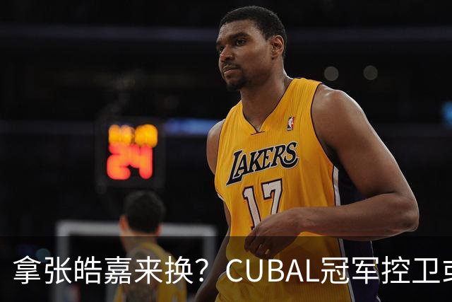 拿张皓嘉来换？CUBAL冠军控卫或被广东队看中，这可是加强版徐杰