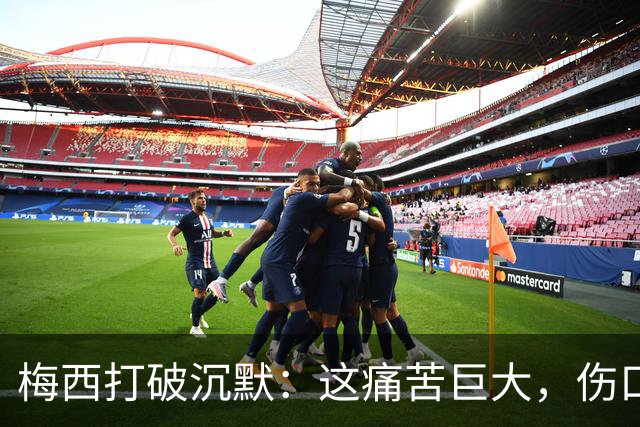 梅西打破沉默：这痛苦巨大，伤口需要时间愈合