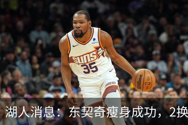 湖人消息：东契奇瘦身成功，2换1交易曝光，新援发奋苦练