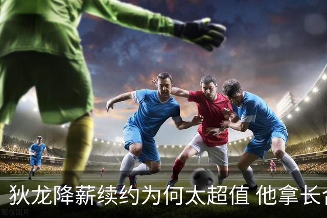 狄龙降薪续约为何太超值 他拿长合同谁最受刺激？