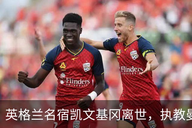 英格兰名宿凯文基冈离世，执教曼城期间曾签下孙继海