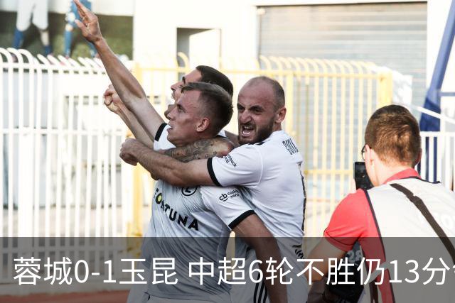蓉城0-1玉昆 中超6轮不胜仍13分领跑 奥斯卡头球制胜+赛季16球