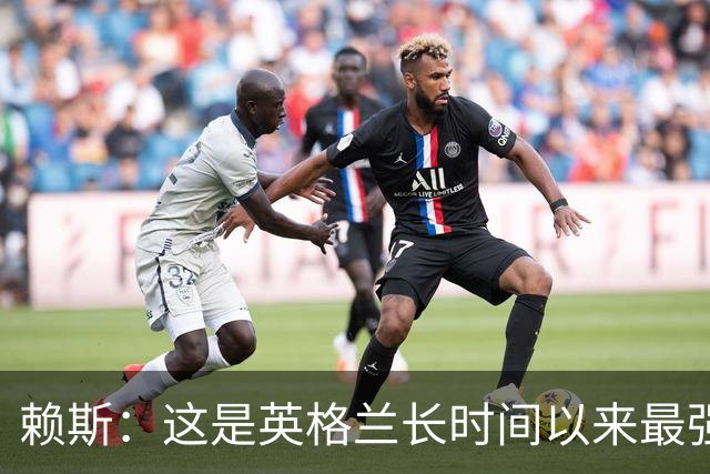 赖斯：这是英格兰长时间以来最强一代，夺冠真的“很接近了”