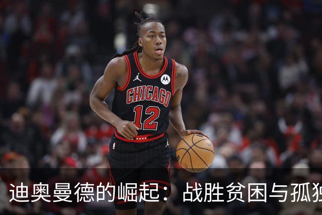 迪奥曼德的崛起：战胜贫困与孤独，带着亲情承诺孤独前行
