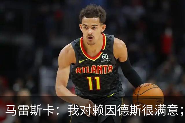 马雷斯卡：我对赖因德斯很满意；若萨维尼奥留下我们就会帮他