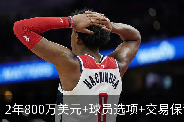 2年800万美元+球员选项+交易保证金，詹姆斯正式签约76人