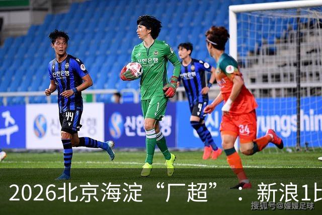 2026北京海淀“厂超” ：新浪1比2贝壳止步八强